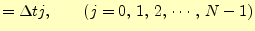 $\displaystyle =\Delta t j,\qquad(j=0,\,1,\,2,\,\cdots,\,N-1)$