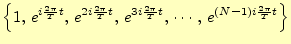 $\displaystyle \left\{1,\,e^{i\frac{2\pi}{T}t},\,e^{2i\frac{2\pi}{T}t}, \,e^{3i\frac{2\pi}{T}t},\,\cdots,\,e^{(N-1)i\frac{2\pi}{T}t}\right\}$