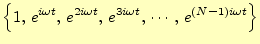 $\displaystyle \left\{1,\,e^{i\omega t},\,e^{2i\omega t}, \,e^{3i\omega t},\,\cdots,\,e^{(N-1)i\omega t}\right\}$