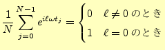 $\displaystyle \frac{1}{N}\sum_{j=0}^{N-1}e^{i \ell \omega t_j}= \begin{cases}0 & \ell\neq 0\text{のとき}\\ 1 & \ell=0\text{のとき}\\ \end{cases}$