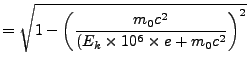 $\displaystyle = \sqrt{1 - \left( \frac{m_0 c^2} {(E_k \times 10^6 \times e + m_0 c^2} \right)^2 }$