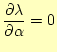 $\displaystyle \frac{\partial \lambda}{\partial \alpha} = 0$