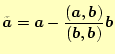 $\displaystyle \tilde{\boldsymbol{a}} = \boldsymbol{a} - \frac{(\boldsymbol{a}, \boldsymbol{b})}{(\boldsymbol{b}, \boldsymbol{b})} \boldsymbol{b}$