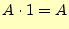 $\displaystyle A \cdot 1 = A$