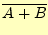 $\displaystyle \overline{A+B}$