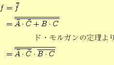 \begin{equation*}\begin{aligned}f&=\bar{\bar{f}}\\ &=\overline{\overline{\bar{A}...
...line{\bar{A}\cdot\bar{C}}\cdot\overline{B \cdot C}} \end{aligned}\end{equation*}