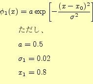 \begin{equation*}\begin{aligned}\phi_1(x)&=a\exp\left[-\frac{(x-x_0)^2}{\sigma^2...
...text{ただし、}\\ &a=0.5\\ &\sigma_1=0.02\\ &x_1=0.8 \end{aligned}\end{equation*}