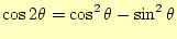 $\displaystyle \cos 2\theta=\cos^2\theta-\sin^2\theta$