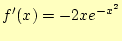 $\displaystyle f^\prime(x)=-2xe^{-x^2}$