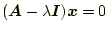 $\displaystyle (\boldsymbol{A}-\lambda\boldsymbol{I})\boldsymbol{x}=0$