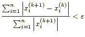 $\displaystyle \frac{\sum_{i=1}^{n}\left\vert x_i^{(k+1)}-x_i^{(k)}\right\vert} {\sum_{i=1}^{n}\left\vert x_i^{(k+1)}\right\vert}<\varepsilon$