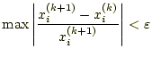 $\displaystyle \max\left\vert\frac{x_i^{(k+1)}-x_i^{(k)}}{x_i^{(k+1)}}\right\vert<\varepsilon$