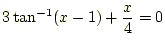 $\displaystyle 3\tan^{-1}(x-1)+\frac{x}{4}=0$