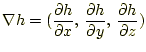 $\displaystyle \nabla h=(\frac{\partial h}{\partial x},\, \frac{\partial h}{\partial y},\, \frac{\partial h}{\partial z})$