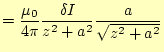 $\displaystyle =\frac{\mu_0}{4\pi} \frac{\delta I}{z^2+a^2}\frac{a}{\sqrt{z^2+a^2}}$