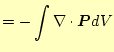 $\displaystyle =-\int \div{\boldsymbol{P}}dV$