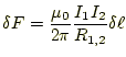 $\displaystyle \delta F=\frac{\mu_0}{2\pi}\frac{I_1I_2}{R_{1,2}}\delta \ell$