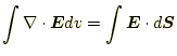 $\displaystyle \int \nabla\cdot\boldsymbol{E}dv=\int \boldsymbol{E}\cdot d\boldsymbol{S}$