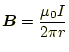 $\displaystyle \boldsymbol{B}=\frac{\mu_0 I}{2\pi r}$