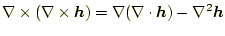 $\displaystyle \nabla\times(\nabla\times\boldsymbol{h}) =\nabla(\nabla\cdot\boldsymbol{h})-\nabla^2\boldsymbol{h}$