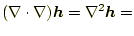 $\displaystyle (\nabla\cdot\nabla)\boldsymbol{h}=\nabla^2\boldsymbol{h}=$