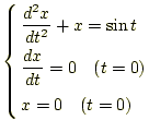 $\displaystyle \left\{ \begin{aligned}&\frac{d^2x}{dt^2}+x=\sin t\\ &\frac{dx}{dt}=0\quad(t=0)\\ &x=0\quad(t=0) \end{aligned} \right.$