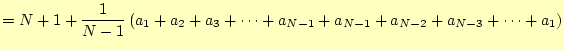 $\displaystyle =N+1+\frac{1}{N-1}\left(a_1+a_2+a_3+\cdots+a_{N-1} +a_{N-1}+a_{N-2}+a_{N-3}+\cdots+a_1\right)$