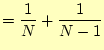 $\displaystyle =\frac{1}{N}+\frac{1}{N-1}$