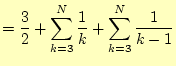 $\displaystyle =\frac{3}{2}+\sum_{k=3}^N\frac{1}{k}+\sum_{k=3}^N\frac{1}{k-1}$
