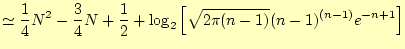 $\displaystyle \simeq\frac{1}{4}N^2-\frac{3}{4}N+\frac{1}{2}+\log_2\left[ \sqrt{2\pi (n-1)}(n-1)^{(n-1)} e^{-n+1} \right]$