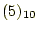 $\displaystyle (5)_{10}$
