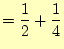 $\displaystyle =\frac{1}{2}+\frac{1}{4}$