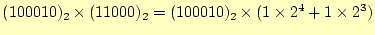 $\displaystyle (100010)_2\times(11000)_2=(100010)_2\times(1\times2^4+1\times2^3)$