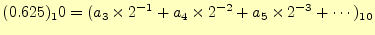 $\displaystyle (0.625)_10=(a_3\times 2^{-1}+a_4\times 2^{-2}+a_5\times 2^{-3}+\cdots)_{10}$