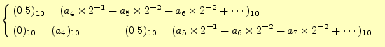 $\displaystyle \left\{ \begin{aligned}&(0.5)_{10} =(a_4\times 2^{-1}+a_5\times 2...
...es 2^{-1}+a_6\times 2^{-2}+a_7\times 2^{-2}+\cdots)_{10}& \end{aligned} \right.$