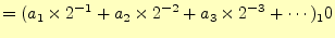 $\displaystyle =(a_1\times 2^{-1}+a_2\times 2^{-2}+a_3\times 2^{-3}+\cdots)_10$