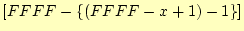 $\displaystyle \left[FFFF-\left\{(FFFF-x+1)-1\right\}\right]$