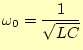 $\displaystyle \omega_0 = \frac{1}{\sqrt{LC}}$