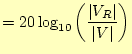 $\displaystyle =20\log_{10}\left(\frac{\vert V_R\vert}{\vert V\vert}\right)$