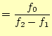 $\displaystyle =\frac{f_0}{f_2-f_1}$