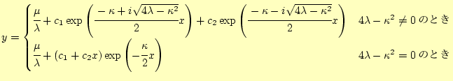 $\displaystyle y=\begin{cases}%
\cfrac{\mu}{\lambda}+ c_1\exp\left(\cfrac{-\kapp...
...eft(-\cfrac{\kappa}{2}x\right) & \text{$4\lambda-\kappa^2=0$のとき} \end{cases}$