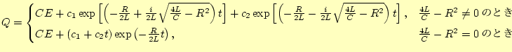 $\displaystyle Q=\begin{cases}%
CE+ c_1\exp\left[ \left(-\frac{R}{2L}+\frac{i}{2...
...exp\left(-\frac{R}{2L}t\right), & \text{$\frac{4L}{C}-R^2=0$ΤȤ} \end{cases}$