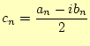 $\displaystyle c_n=\frac{a_n-ib_n}{2}$