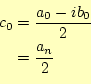 \begin{equation*}\begin{aligned}c_{0}&=\frac{a_{0}-ib_{0}}{2} &=\frac{a_n}{2} \end{aligned}\end{equation*}