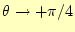 $\displaystyle \theta\rightarrow +\pi/4$