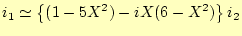 $\displaystyle i_1\simeq \left\{(1-5X^2)-iX(6-X^2)\right\}i_2$