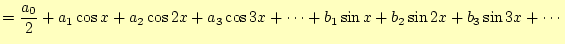 $\displaystyle =\frac{a_0}{2}+a_1\cos x+a_2\cos 2x+a_3\cos 3x+\cdots+b_1\sin x+b_2\sin 2x+b_3\sin 3x+\cdots$