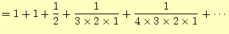 $\displaystyle =1+1+\frac{1}{2}%
+\frac{1}{3\times2\times1}%
+\frac{1}{4\times3\times2\times1}+\cdots$