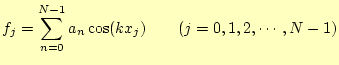 $\displaystyle f_j=\sum_{n=0}^{N-1}a_n \cos(kx_j)\qquad(j=0,1,2,\cdots,N-1)$