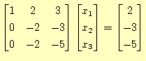 $\displaystyle \begin{bmatrix}1 & 2 & 3  0 & -2 & -3  0 & -2 & -5 \end{bmatr...
...ix}x_1  x_2  x_3 \end{bmatrix} = \begin{bmatrix}2  -3  -5 \end{bmatrix}$
